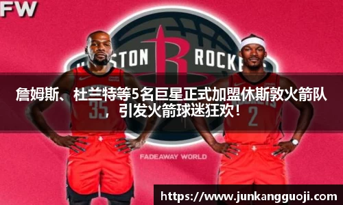 詹姆斯、杜兰特等5名巨星正式加盟休斯敦火箭队，引发火箭球迷狂欢！
