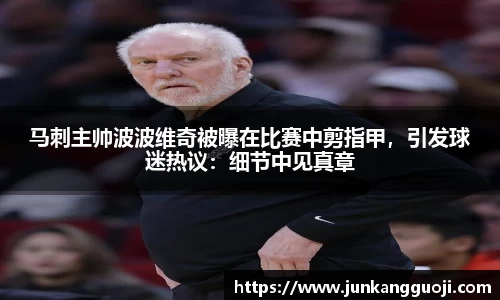 马刺主帅波波维奇被曝在比赛中剪指甲，引发球迷热议：细节中见真章