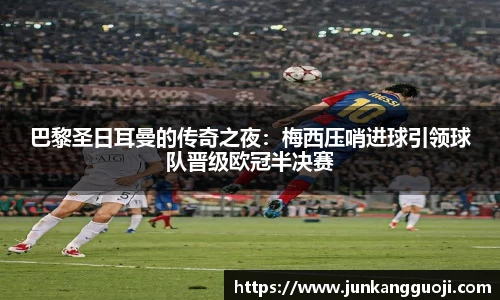 巴黎圣日耳曼的传奇之夜：梅西压哨进球引领球队晋级欧冠半决赛