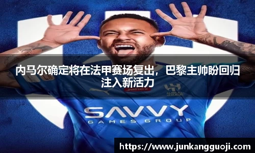 内马尔确定将在法甲赛场复出，巴黎主帅盼回归注入新活力