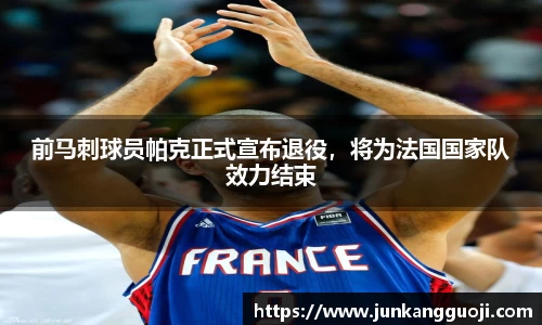 前马刺球员帕克正式宣布退役，将为法国国家队效力结束