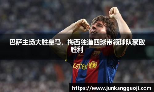 巴萨主场大胜皇马，梅西独造四球带领球队豪取胜利