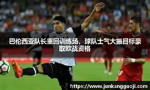 巴伦西亚队长重回训练场，球队士气大振目标豪取欧战资格