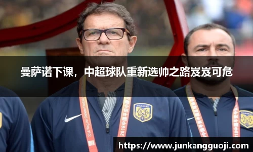 曼萨诺下课，中超球队重新选帅之路岌岌可危