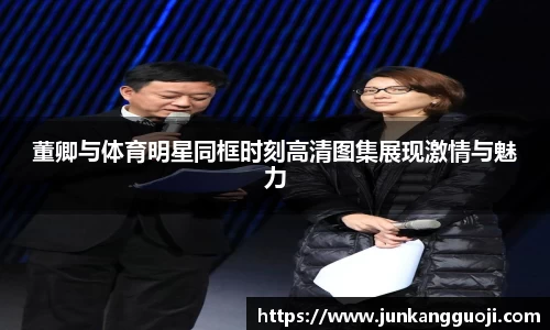 董卿与体育明星同框时刻高清图集展现激情与魅力