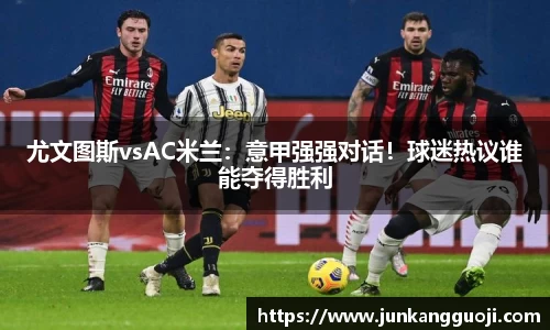 尤文图斯vsAC米兰：意甲强强对话！球迷热议谁能夺得胜利