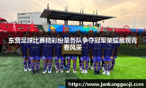 东营足球比赛精彩纷呈各队争夺冠军荣耀展现青春风采