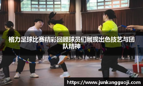 格力足球比赛精彩回顾球员们展现出色技艺与团队精神