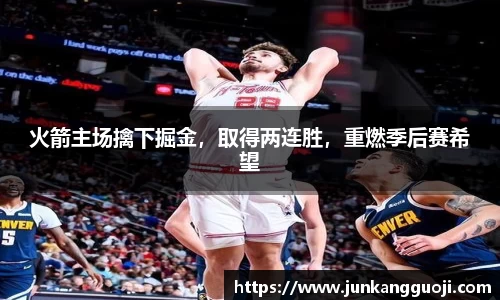 火箭主场擒下掘金，取得两连胜，重燃季后赛希望