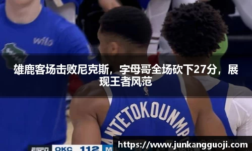 雄鹿客场击败尼克斯，字母哥全场砍下27分，展现王者风范