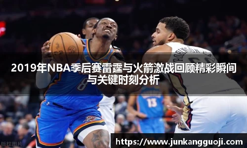 2019年NBA季后赛雷霆与火箭激战回顾精彩瞬间与关键时刻分析