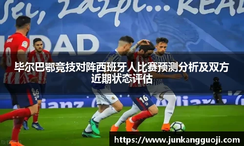 毕尔巴鄂竞技对阵西班牙人比赛预测分析及双方近期状态评估