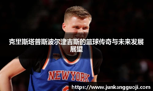 克里斯塔普斯波尔津吉斯的篮球传奇与未来发展展望