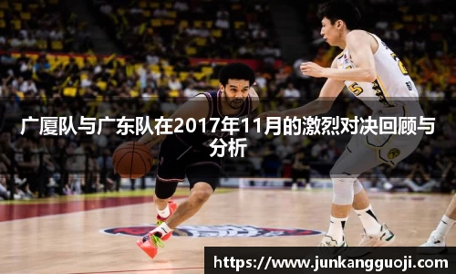 广厦队与广东队在2017年11月的激烈对决回顾与分析