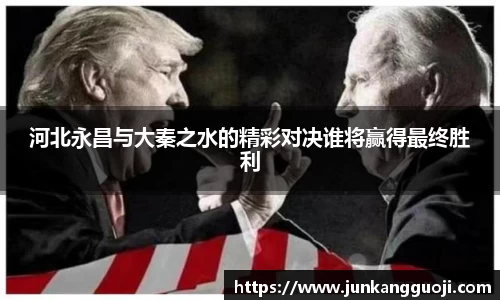 河北永昌与大秦之水的精彩对决谁将赢得最终胜利