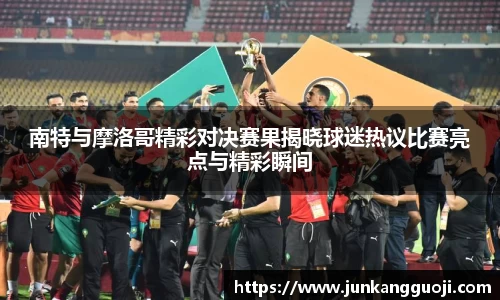 南特与摩洛哥精彩对决赛果揭晓球迷热议比赛亮点与精彩瞬间