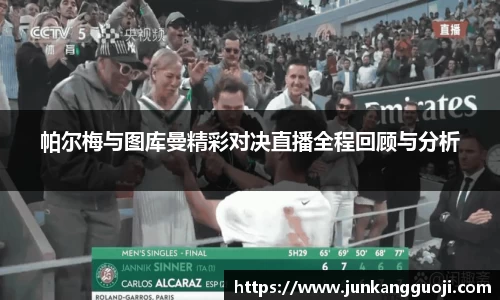 帕尔梅与图库曼精彩对决直播全程回顾与分析