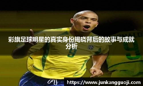 彩旗足球明星的真实身份揭晓背后的故事与成就分析