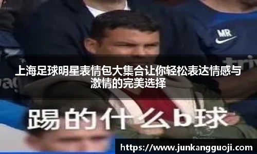 上海足球明星表情包大集合让你轻松表达情感与激情的完美选择