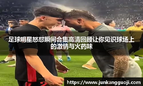 足球明星怒怼瞬间合集高清回顾让你见识球场上的激情与火药味
