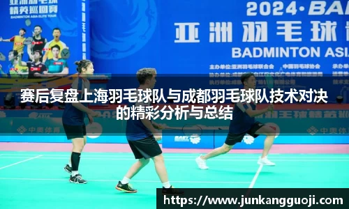 赛后复盘上海羽毛球队与成都羽毛球队技术对决的精彩分析与总结