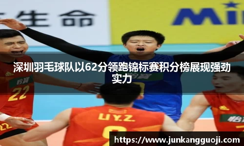 深圳羽毛球队以62分领跑锦标赛积分榜展现强劲实力