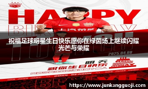 祝福足球明星生日快乐愿你在绿茵场上继续闪耀光芒与荣耀