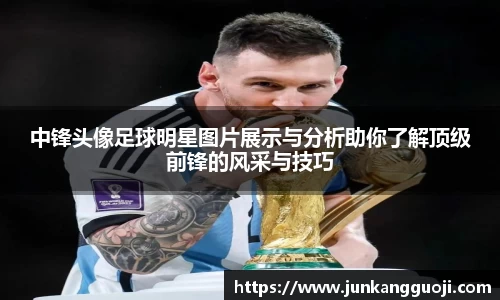 中锋头像足球明星图片展示与分析助你了解顶级前锋的风采与技巧
